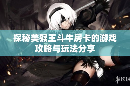 探秘美猴王斗牛房卡的游戏攻略与玩法分享