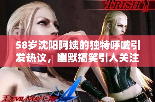58岁沈阳阿姨的独特呼喊引发热议，幽默搞笑引人关注