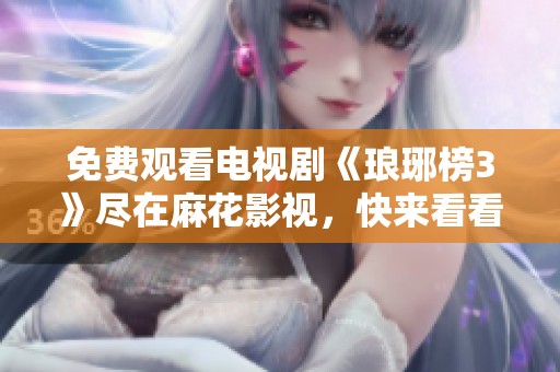 免费观看电视剧《琅琊榜3》尽在麻花影视，快来看看吧！