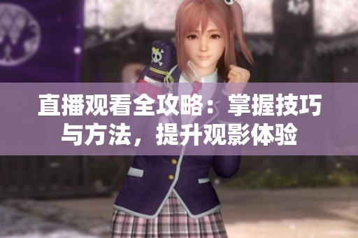 直播观看全攻略：掌握技巧与方法，提升观影体验