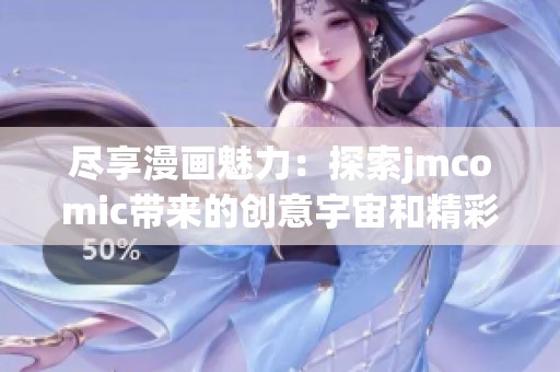 尽享漫画魅力：探索jmcomic带来的创意宇宙和精彩故事