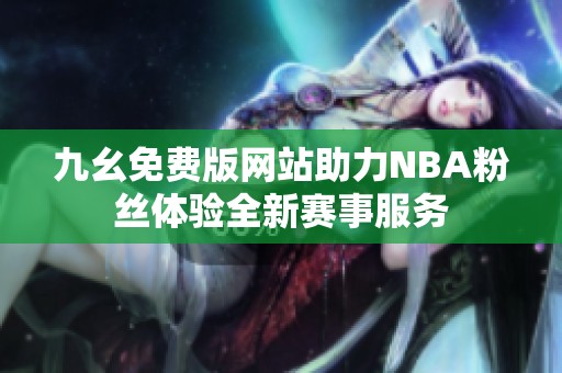 九幺免费版网站助力NBA粉丝体验全新赛事服务