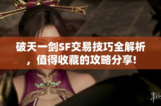 破天一剑SF交易技巧全解析，值得收藏的攻略分享!