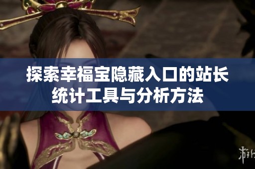探索幸福宝隐藏入口的站长统计工具与分析方法