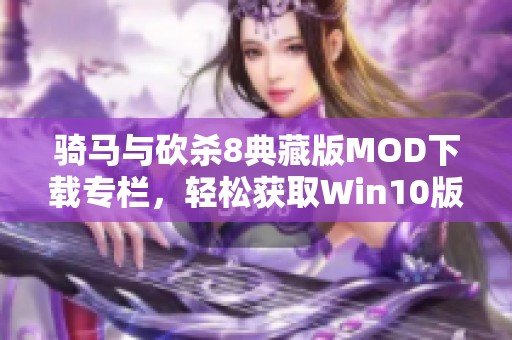 骑马与砍杀8典藏版MOD下载专栏，轻松获取Win10版资源