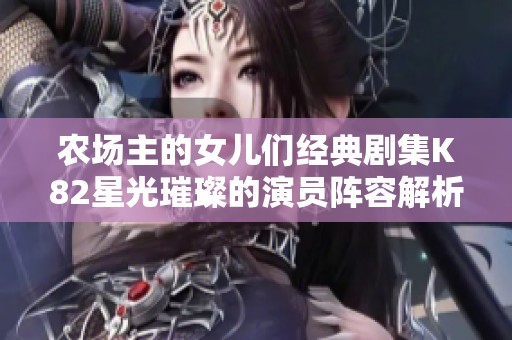 农场主的女儿们经典剧集K82星光璀璨的演员阵容解析