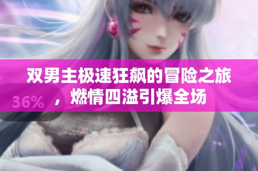 双男主极速狂飙的冒险之旅，燃情四溢引爆全场