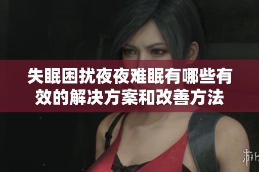 失眠困扰夜夜难眠有哪些有效的解决方案和改善方法