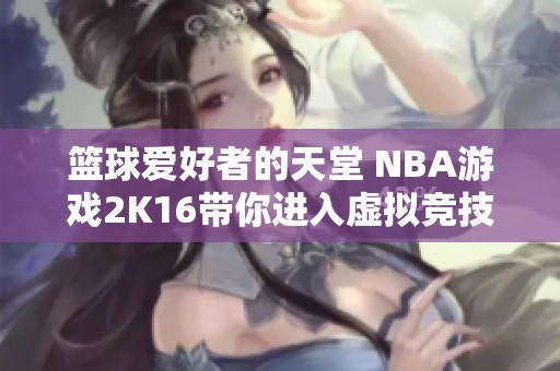 篮球爱好者的天堂 NBA游戏2K16带你进入虚拟竞技场