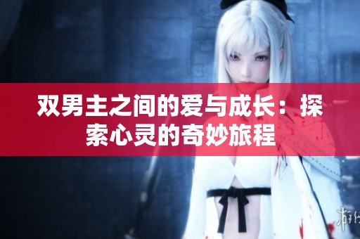 双男主之间的爱与成长：探索心灵的奇妙旅程