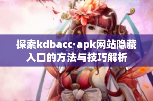 探索kdbacc·apk网站隐藏入口的方法与技巧解析