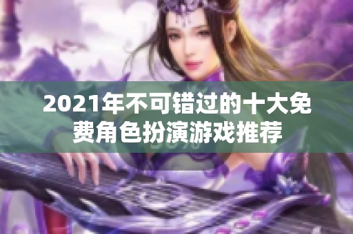 2021年不可错过的十大免费角色扮演游戏推荐