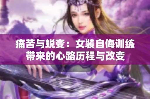 痛苦与蜕变：女装自侮训练带来的心路历程与改变