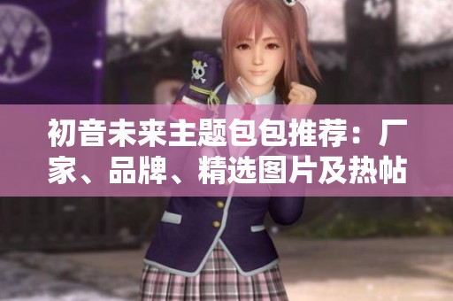 初音未来主题包包推荐：厂家、品牌、精选图片及热帖分享