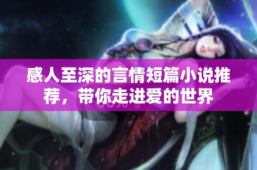 感人至深的言情短篇小说推荐，带你走进爱的世界