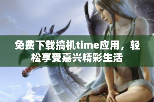 免费下载搞机time应用，轻松享受嘉兴精彩生活
