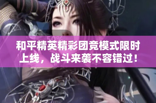 和平精英精彩团竞模式限时上线，战斗来袭不容错过！