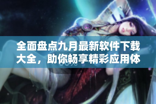 全面盘点九月最新软件下载大全，助你畅享精彩应用体验