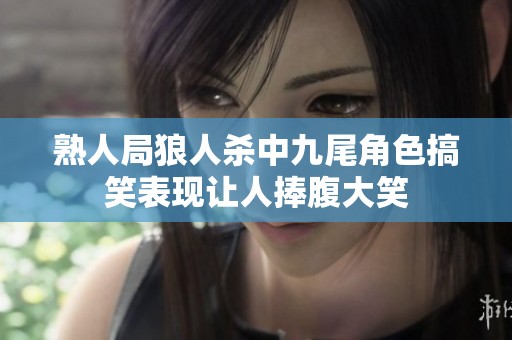 熟人局狼人杀中九尾角色搞笑表现让人捧腹大笑