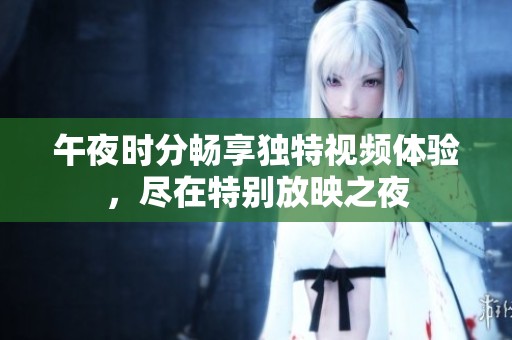 午夜时分畅享独特视频体验，尽在特别放映之夜