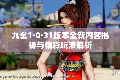 九幺1·0·31版本全新内容揭秘与精彩玩法解析
