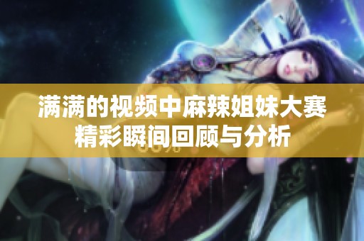 满满的视频中麻辣姐妹大赛精彩瞬间回顾与分析