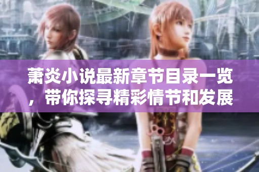 萧炎小说最新章节目录一览，带你探寻精彩情节和发展