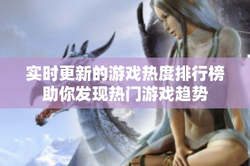 实时更新的游戏热度排行榜助你发现热门游戏趋势