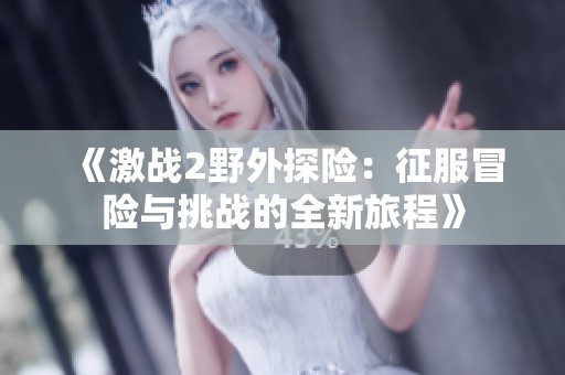 《激战2野外探险：征服冒险与挑战的全新旅程》