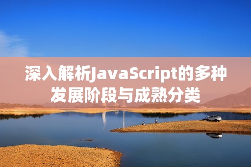 深入解析JavaScript的多种发展阶段与成熟分类