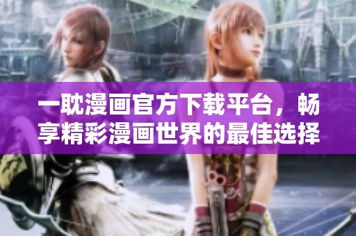 一耽漫画官方下载平台，畅享精彩漫画世界的最佳选择