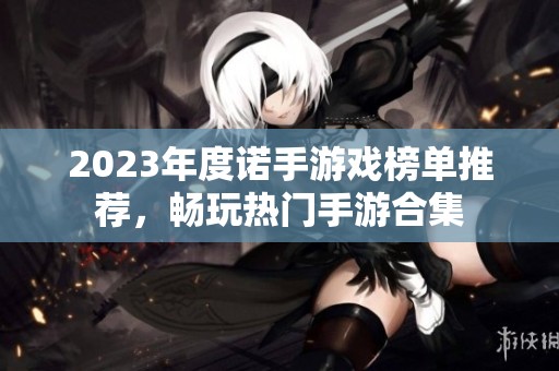 2023年度诺手游戏榜单推荐，畅玩热门手游合集