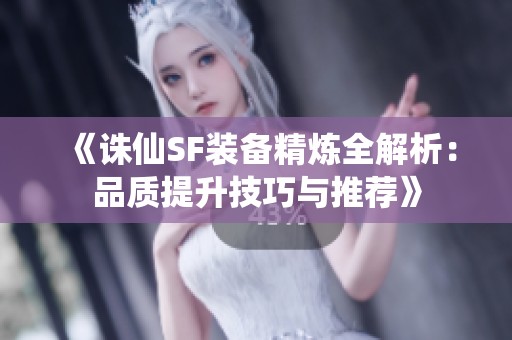 《诛仙SF装备精炼全解析：品质提升技巧与推荐》