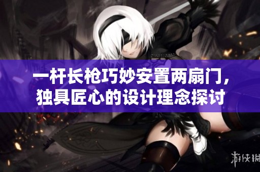 一杆长枪巧妙安置两扇门，独具匠心的设计理念探讨