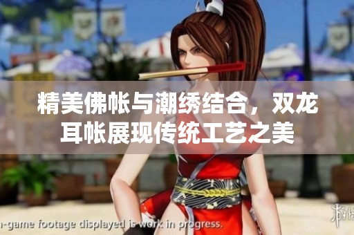 精美佛帐与潮绣结合，双龙耳帐展现传统工艺之美