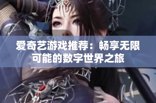 爱奇艺游戏推荐：畅享无限可能的数字世界之旅