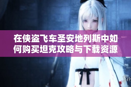 在侠盗飞车圣安地列斯中如何购买坦克攻略与下载资源分享
