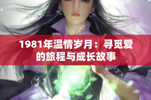 1981年温情岁月：寻觅爱的旅程与成长故事