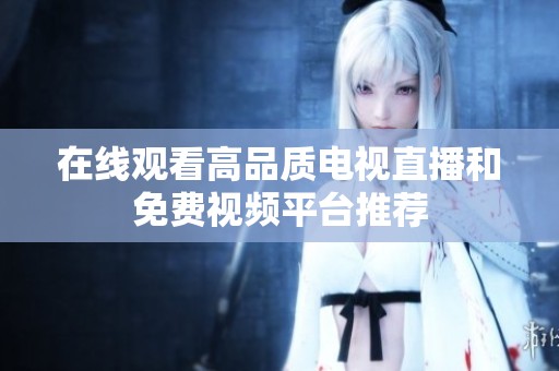 在线观看高品质电视直播和免费视频平台推荐