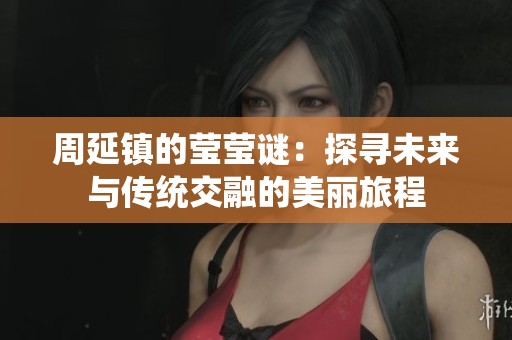 周延镇的莹莹谜：探寻未来与传统交融的美丽旅程