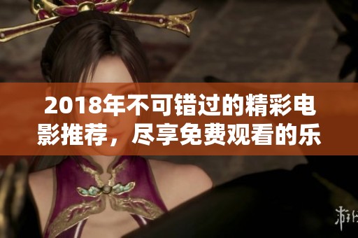 2018年不可错过的精彩电影推荐，尽享免费观看的乐趣
