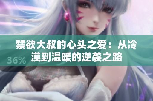 禁欲大叔的心头之爱：从冷漠到温暖的逆袭之路