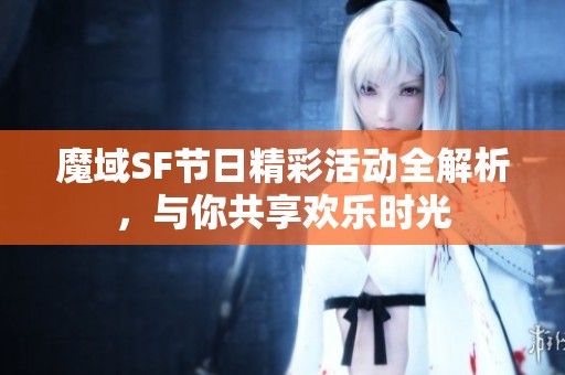 魔域SF节日精彩活动全解析，与你共享欢乐时光