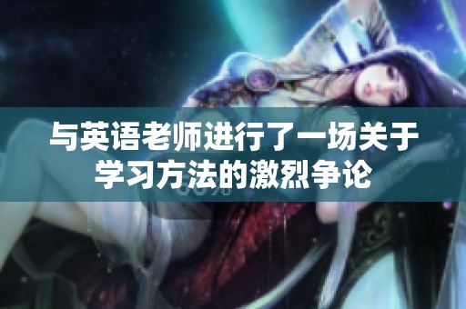 与英语老师进行了一场关于学习方法的激烈争论