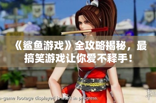 《鲨鱼游戏》全攻略揭秘，最搞笑游戏让你爱不释手！