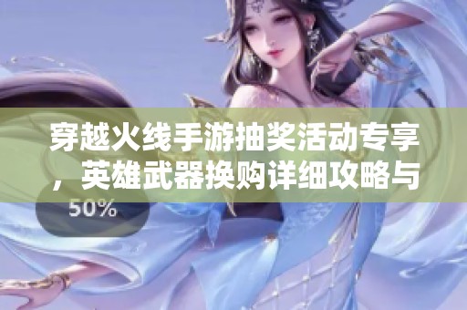 穿越火线手游抽奖活动专享，英雄武器换购详细攻略与玩法介绍