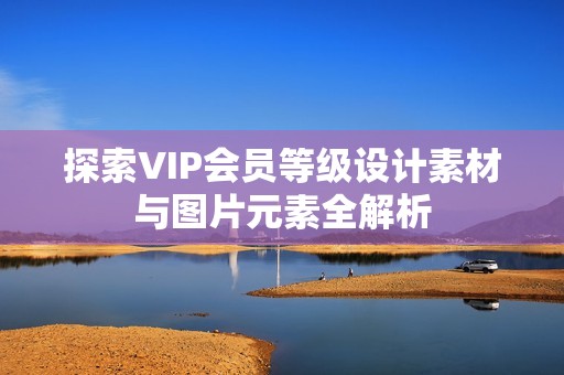 探索VIP会员等级设计素材与图片元素全解析