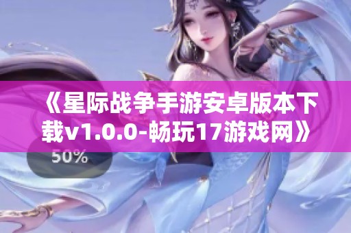 《星际战争手游安卓版本下载v1.0.0-畅玩17游戏网》