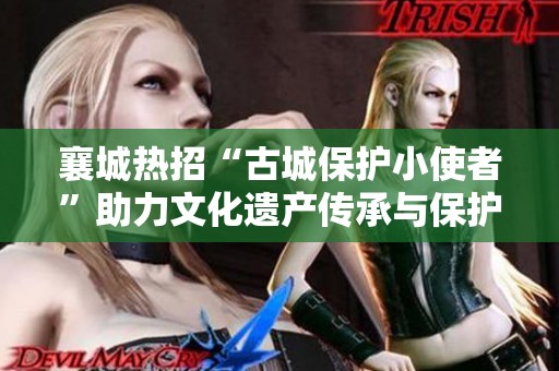 襄城热招“古城保护小使者”助力文化遗产传承与保护