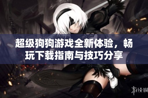 超级狗狗游戏全新体验，畅玩下载指南与技巧分享